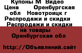 Купоны М -Видео › Цена ­ 1 - Оренбургская обл., Новотроицк г. Распродажи и скидки » Распродажи и скидки на товары   . Оренбургская обл.